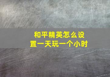 和平精英怎么设置一天玩一个小时