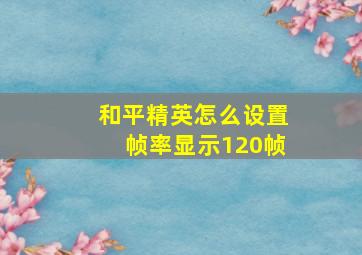 和平精英怎么设置帧率显示120帧