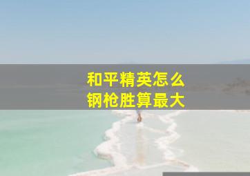 和平精英怎么钢枪胜算最大