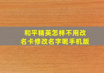 和平精英怎样不用改名卡修改名字呢手机版