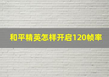 和平精英怎样开启120帧率