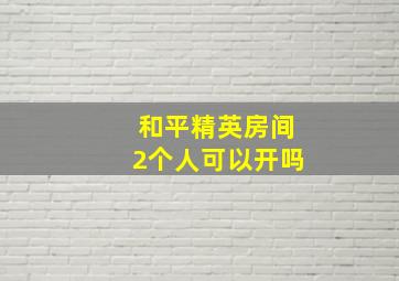 和平精英房间2个人可以开吗