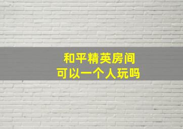 和平精英房间可以一个人玩吗