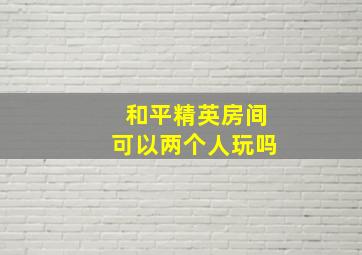 和平精英房间可以两个人玩吗