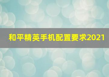 和平精英手机配置要求2021