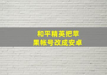 和平精英把苹果帐号改成安卓