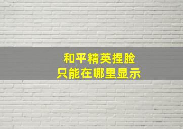 和平精英捏脸只能在哪里显示