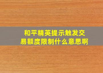 和平精英提示触发交易额度限制什么意思啊