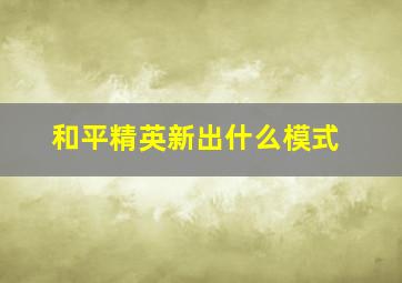 和平精英新出什么模式