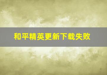 和平精英更新下载失败