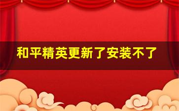 和平精英更新了安装不了