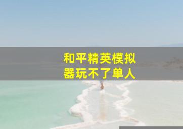 和平精英模拟器玩不了单人