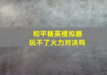 和平精英模拟器玩不了火力对决吗