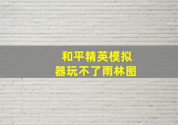 和平精英模拟器玩不了雨林图