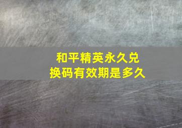 和平精英永久兑换码有效期是多久