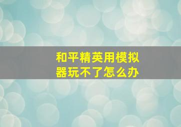 和平精英用模拟器玩不了怎么办