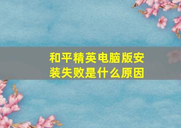 和平精英电脑版安装失败是什么原因