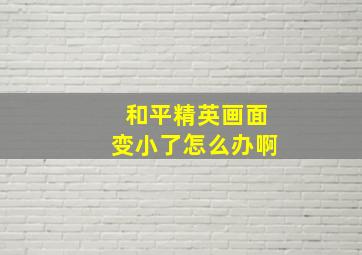 和平精英画面变小了怎么办啊