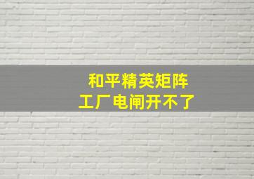 和平精英矩阵工厂电闸开不了