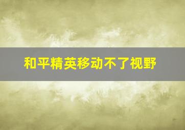 和平精英移动不了视野