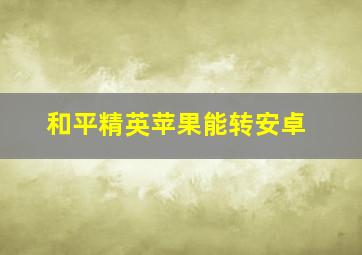 和平精英苹果能转安卓