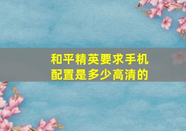 和平精英要求手机配置是多少高清的