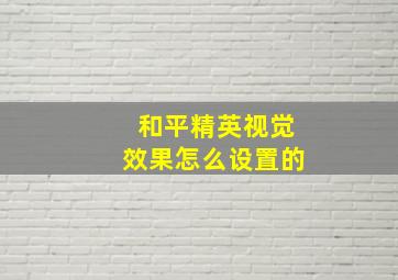 和平精英视觉效果怎么设置的