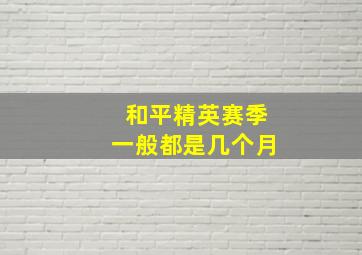 和平精英赛季一般都是几个月