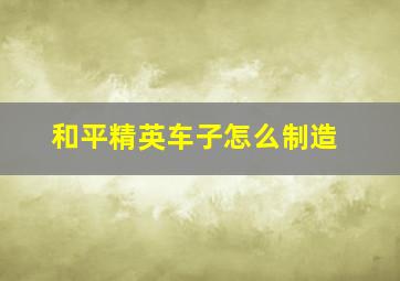 和平精英车子怎么制造