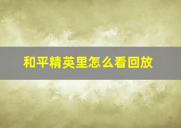 和平精英里怎么看回放