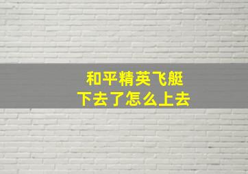 和平精英飞艇下去了怎么上去