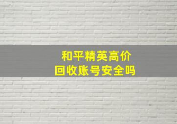 和平精英高价回收账号安全吗