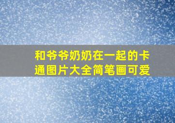 和爷爷奶奶在一起的卡通图片大全简笔画可爱