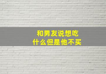 和男友说想吃什么但是他不买