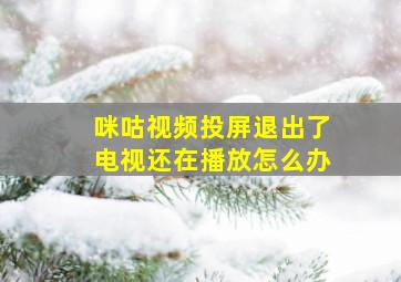 咪咕视频投屏退出了电视还在播放怎么办