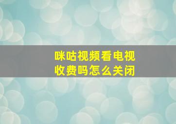 咪咕视频看电视收费吗怎么关闭