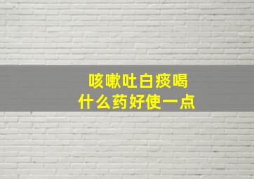 咳嗽吐白痰喝什么药好使一点