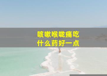 咳嗽喉咙痛吃什么药好一点