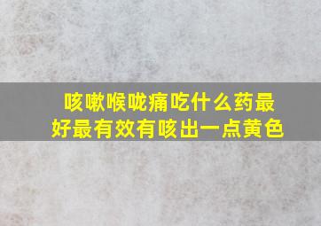 咳嗽喉咙痛吃什么药最好最有效有咳出一点黄色