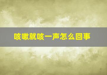 咳嗽就咳一声怎么回事