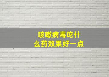 咳嗽病毒吃什么药效果好一点