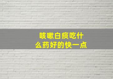 咳嗽白痰吃什么药好的快一点