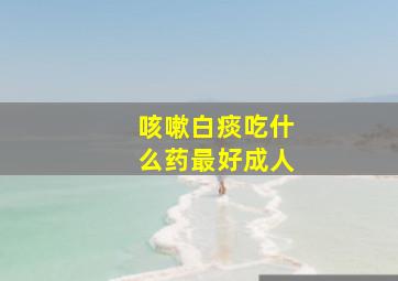 咳嗽白痰吃什么药最好成人