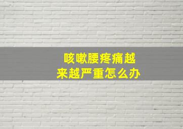 咳嗽腰疼痛越来越严重怎么办