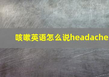 咳嗽英语怎么说headache