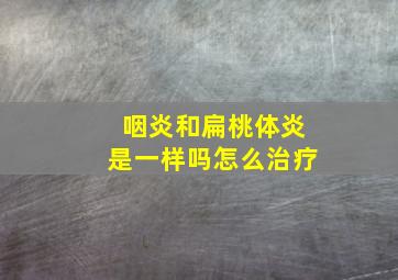 咽炎和扁桃体炎是一样吗怎么治疗