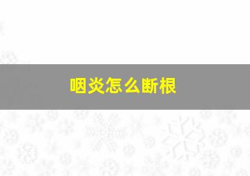 咽炎怎么断根