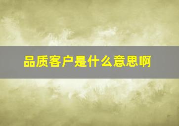 品质客户是什么意思啊