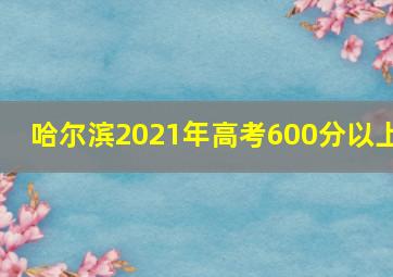 哈尔滨2021年高考600分以上