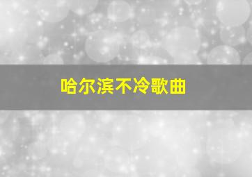 哈尔滨不冷歌曲